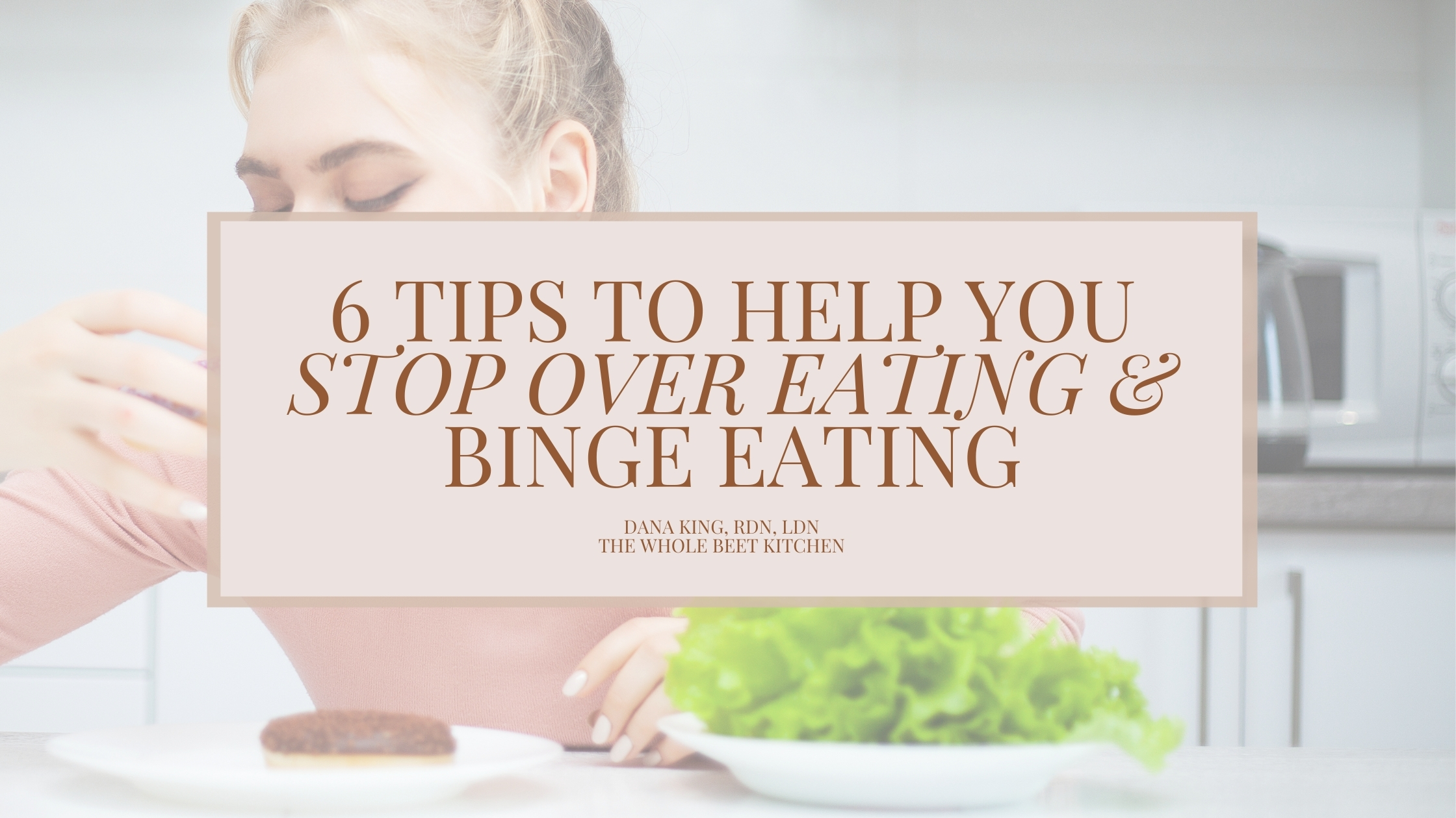 6 Tips To Help You Stop Over Eating & Binge Eating • The Whole Beet Kitchen